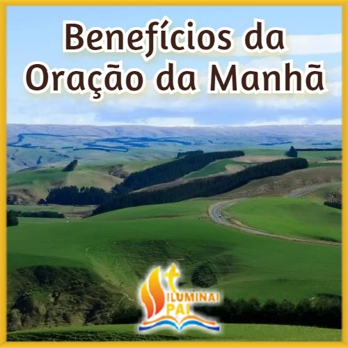 Benefícios da Oração do Manhã Iluminai Pai